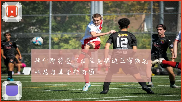拜仁即将签下法兰克福边卫布朗孔帕尼与其进行沟通