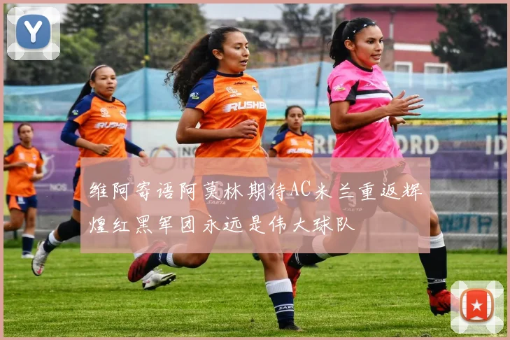 维阿寄语阿莫林期待AC米兰重返辉煌红黑军团永远是伟大球队