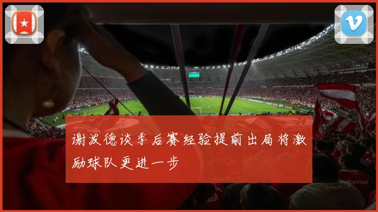谢泼德谈季后赛经验提前出局将激励球队更进一步