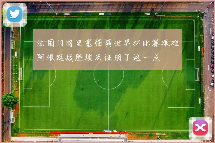 法国门将里塞强调世界杯比赛艰难阿根廷战胜埃及证明了这一点