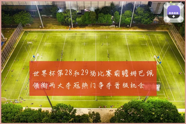 世界杯第28和29场比赛前瞻姆巴佩领衔两大夺冠热门争夺晋级机会