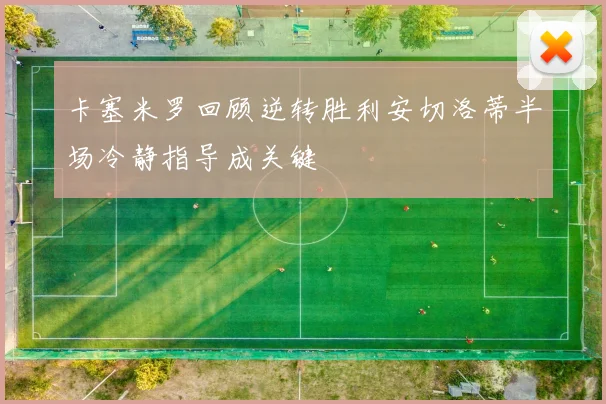 卡塞米罗回顾逆转胜利安切洛蒂半场冷静指导成关键
