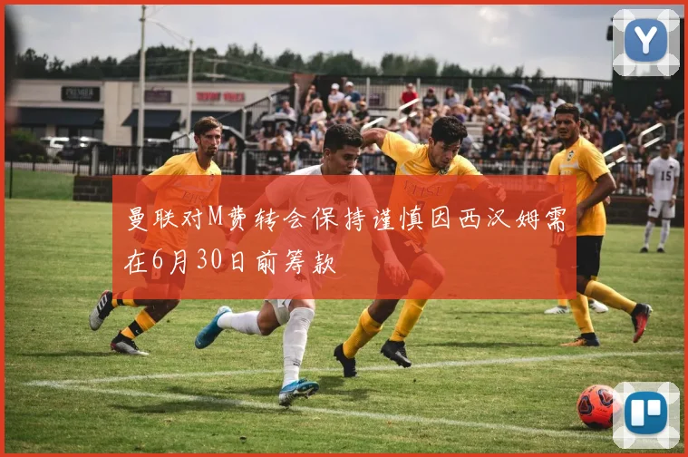 曼联对M费转会保持谨慎因西汉姆需在6月30日前筹款