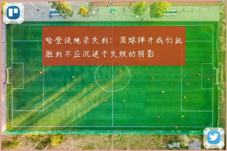 哈登谈绝杀失利：若球弹开我们就胜利不应沉迷于失败的阴影
