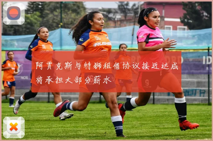 阿贾克斯与特狮租借协议接近达成将承担大部分薪水