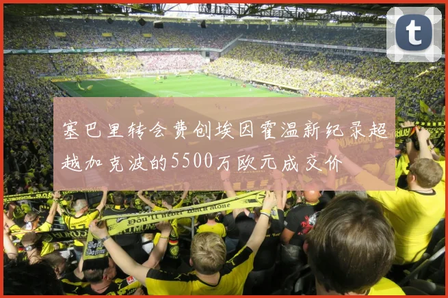 塞巴里转会费创埃因霍温新纪录超越加克波的5500万欧元成交价