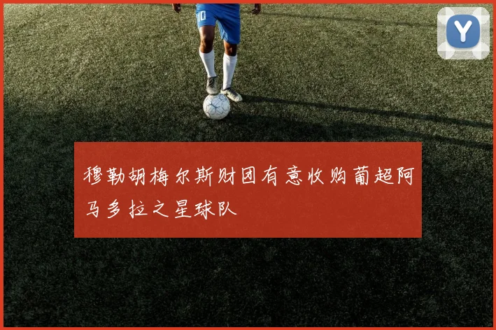 穆勒胡梅尔斯财团有意收购葡超阿马多拉之星球队